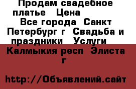 Продам свадебное платье › Цена ­ 15 000 - Все города, Санкт-Петербург г. Свадьба и праздники » Услуги   . Калмыкия респ.,Элиста г.